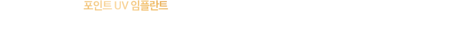 포인트UV 임플란트는 일반 임플란트와 달리 표면에 자외선 처리를 통해 탄화수소를 제거하고 초친수성 표면을 만들어 뼈와의 결합력을 높은 특징을 가지고 있습니다.